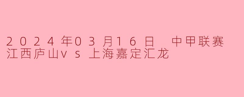 2024年03月16日 中甲联赛 江西庐山vs上海嘉定汇龙